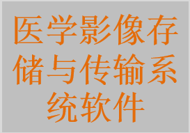 医学影像存储与传输系统软件，影像归档与传输系统软件，医学影像管理与通讯系统软件